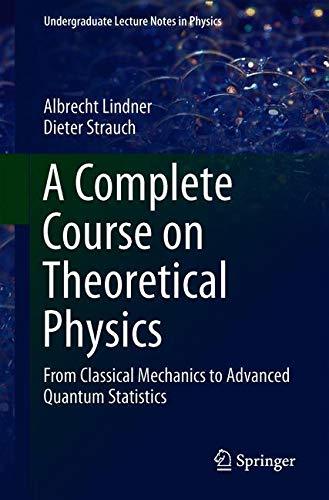 A Complete Course on Theoretical Physics: From Classical Mechanics to Advanced Quantum Statistics (Undergraduate Lecture Notes in Physics) : Lindner, Albrecht, Strauch, Dieter