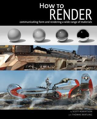 How to Render: The Fundamentals of Light, Shadow and Reflectivity : Robertson, Scott, Bertling, Thomas