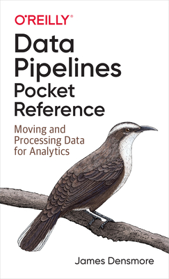 Data Pipelines Pocket Reference: Moving and Processing Data for Analytics : Densmore, James