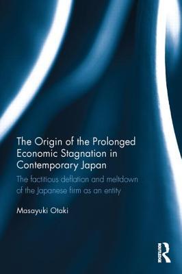 The Origin of the Prolonged Economic Stagnation in Contemporary Japan: The factitious deflation and meltdown of the Japanese firm as an entity