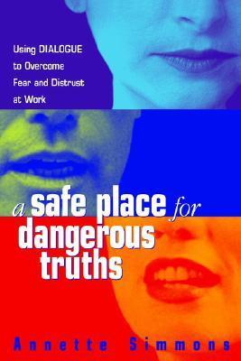 A Safe Place for Dangerous Truths: Using Dialogue to Overcome Fear and Distrust at Work