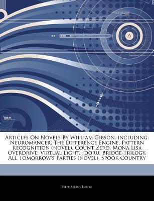Articles on Novels by William Gibson, Including: Neuromancer, the Difference Engine, Pattern Recognition (Novel), Count Zero, Mona Lisa Overdrive, Virtual Light, Idoru, Bridge Trilogy, All Tomorrows Parties (Novel), Spook Country