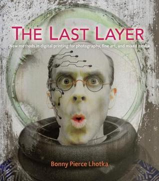 The Last Layer: New Methods in Digital Printing for Photography, Fine Art, and Mixed Media (Voices That Matter)