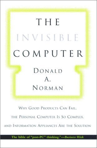 The Invisible Computer: Why Good Products Can Fail, the Personal Computer Is So Complex, and Information Appliances Are the Solution