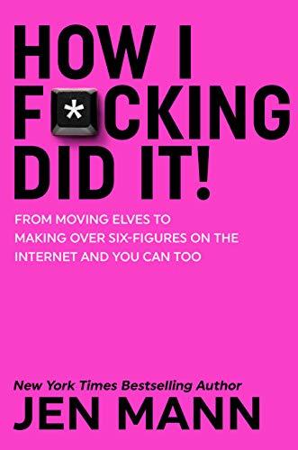 How I F*cking Did It: From Moving Elves to Making Over Six-Figures on the Internet and You Can Too