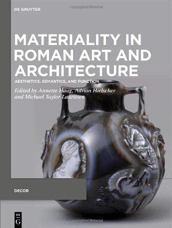 Materiality in Roman Art and Architecture: Aesthetics, Semantics and Function (Decorative Principles in Late Republican and Early Imperial Italy (Decor), 3)